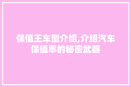 保值王车型介绍,介绍汽车保值率的秘密武器