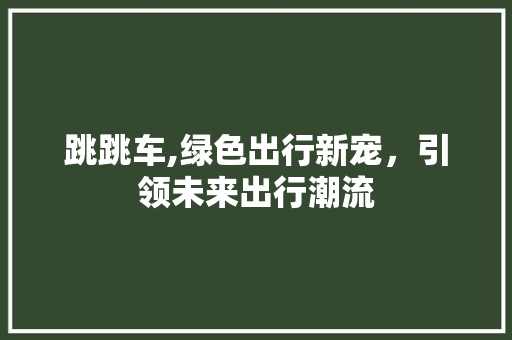 跳跳车,绿色出行新宠，引领未来出行潮流