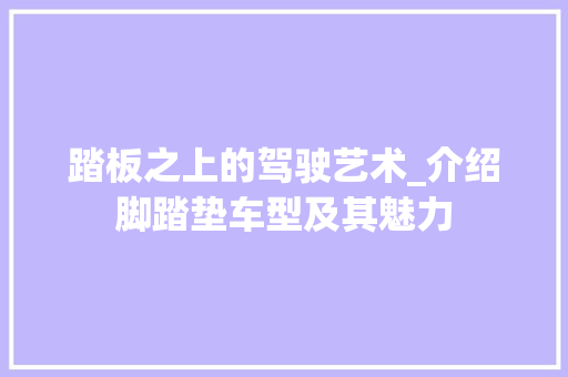 踏板之上的驾驶艺术_介绍脚踏垫车型及其魅力