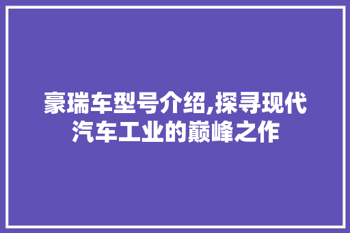豪瑞车型号介绍,探寻现代汽车工业的巅峰之作