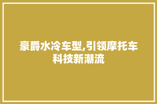 豪爵水冷车型,引领摩托车科技新潮流