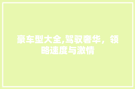豪车型大全,驾驭奢华，领略速度与激情