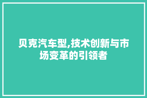 贝克汽车型,技术创新与市场变革的引领者