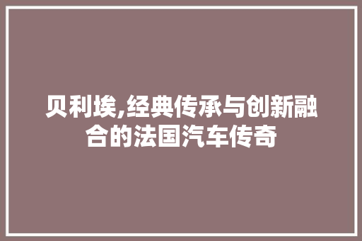 贝利埃,经典传承与创新融合的法国汽车传奇