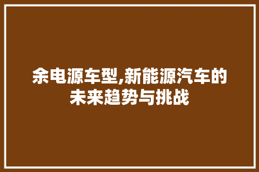 余电源车型,新能源汽车的未来趋势与挑战 变速箱配件