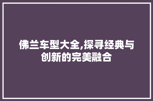 佛兰车型大全,探寻经典与创新的完美融合 汽车配件