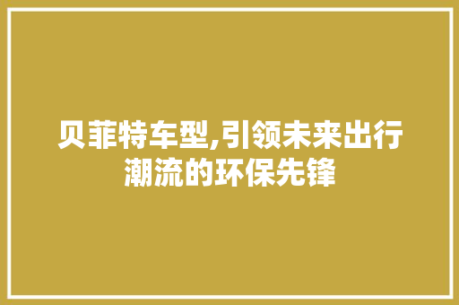 贝菲特车型,引领未来出行潮流的环保先锋
