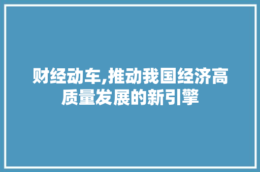 财经动车,推动我国经济高质量发展的新引擎