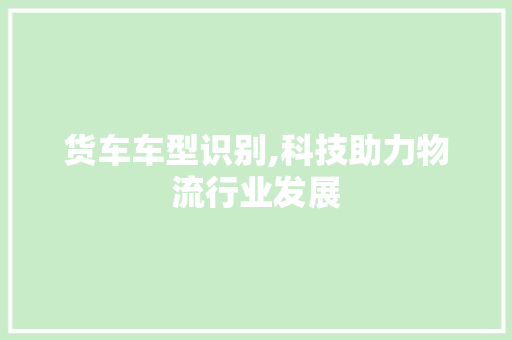 货车车型识别,科技助力物流行业发展