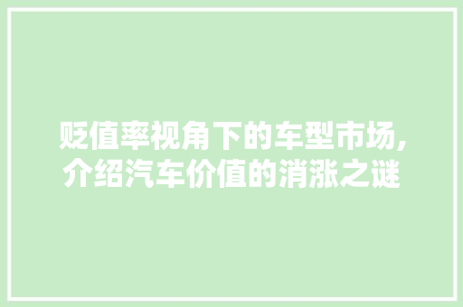 贬值率视角下的车型市场,介绍汽车价值的消涨之谜