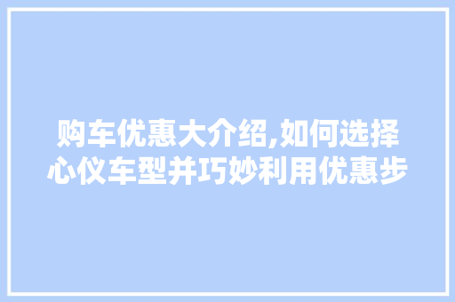 购车优惠大介绍,如何选择心仪车型并巧妙利用优惠步骤