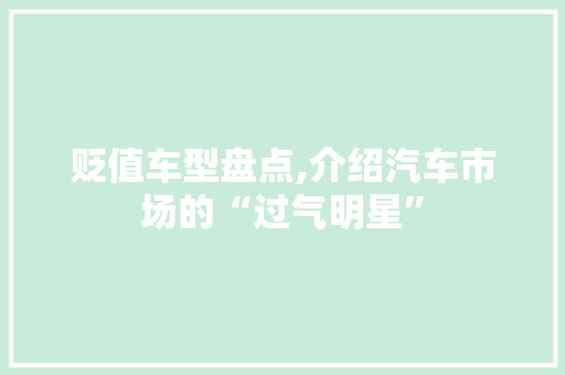 贬值车型盘点,介绍汽车市场的“过气明星”