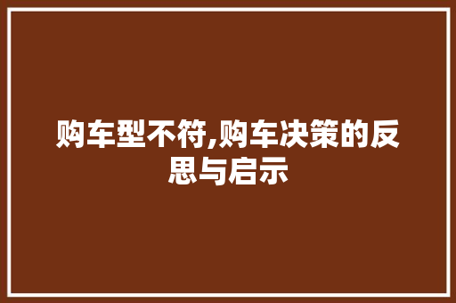 购车型不符,购车决策的反思与启示
