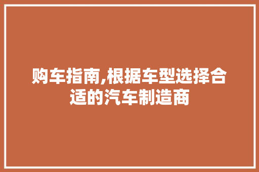 购车指南,根据车型选择合适的汽车制造商