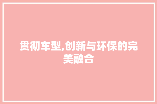 贯彻车型,创新与环保的完美融合