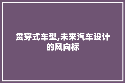 贯穿式车型,未来汽车设计的风向标