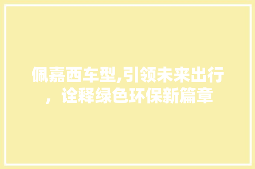 佩嘉西车型,引领未来出行，诠释绿色环保新篇章