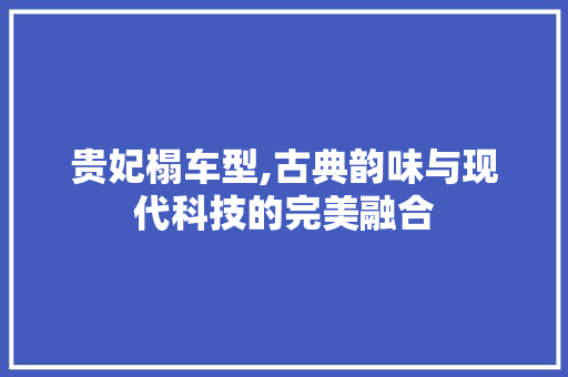 贵妃榻车型,古典韵味与现代科技的完美融合
