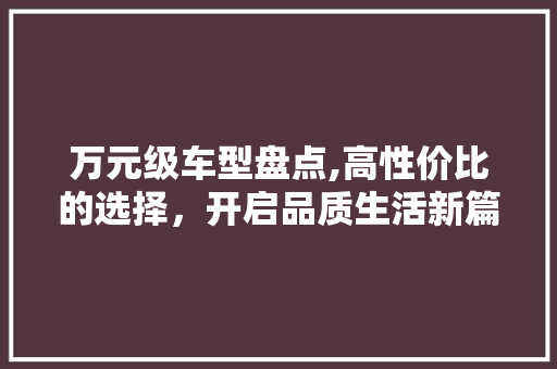 万元级车型盘点,高性价比的选择，开启品质生活新篇章