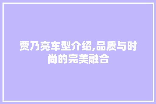 贾乃亮车型介绍,品质与时尚的完美融合 变速箱配件