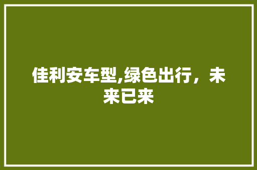 佳利安车型,绿色出行，未来已来