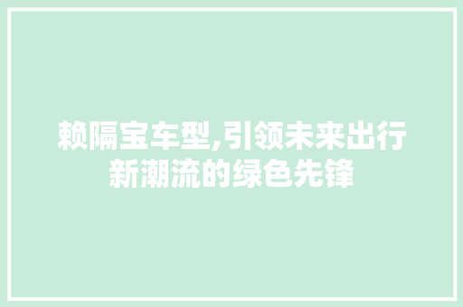 赖隔宝车型,引领未来出行新潮流的绿色先锋