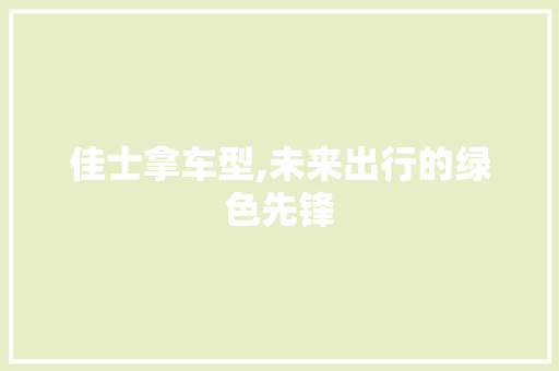 佳士拿车型,未来出行的绿色先锋