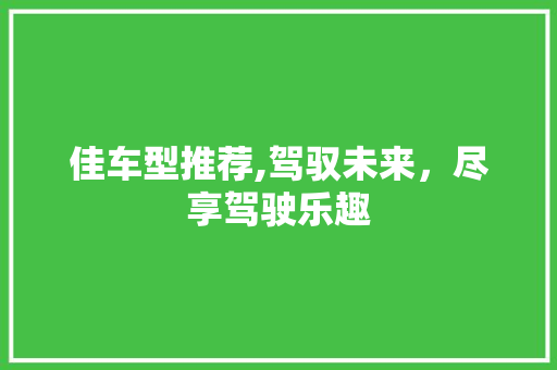 佳车型推荐,驾驭未来，尽享驾驶乐趣