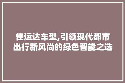佳运达车型,引领现代都市出行新风尚的绿色智能之选 发动机配件