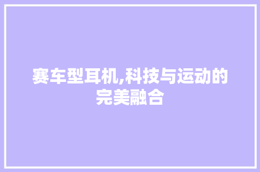 赛车型耳机,科技与运动的完美融合 车身配件