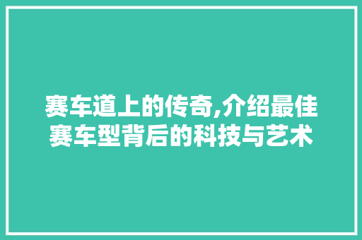 赛车道上的传奇,介绍最佳赛车型背后的科技与艺术
