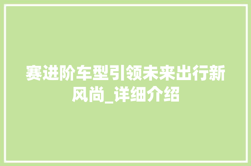 赛进阶车型引领未来出行新风尚_详细介绍