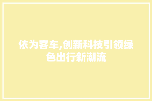 依为客车,创新科技引领绿色出行新潮流