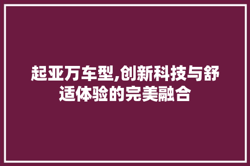 起亚万车型,创新科技与舒适体验的完美融合