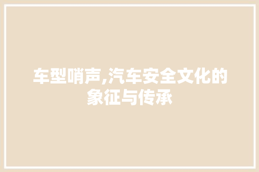 车型哨声,汽车安全文化的象征与传承