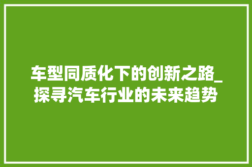 车型同质化下的创新之路_探寻汽车行业的未来趋势