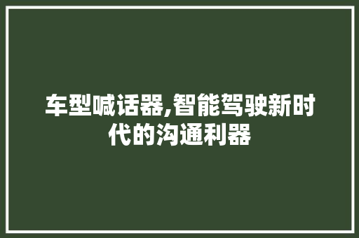 车型喊话器,智能驾驶新时代的沟通利器
