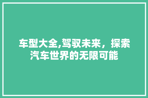 车型大全,驾驭未来，探索汽车世界的无限可能