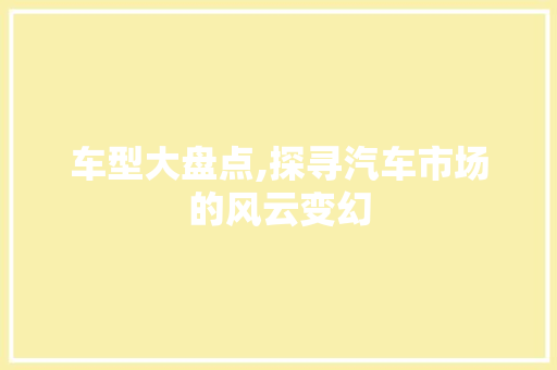 车型大盘点,探寻汽车市场的风云变幻