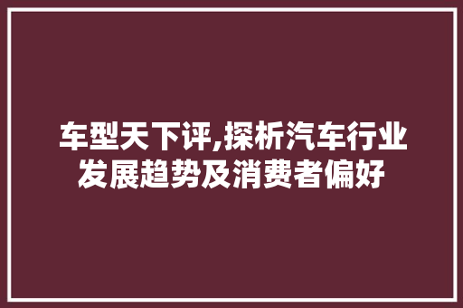 车型天下评,探析汽车行业发展趋势及消费者偏好