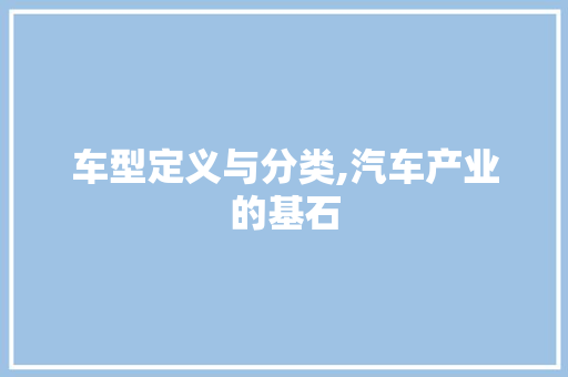车型定义与分类,汽车产业的基石