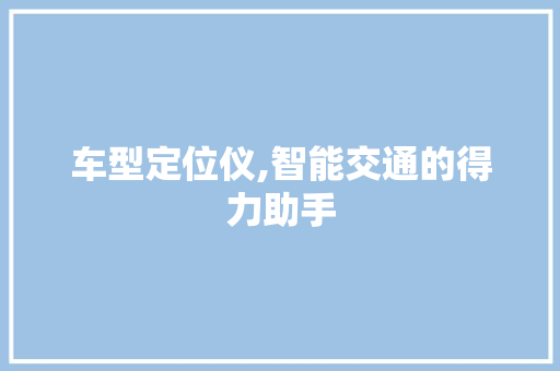 车型定位仪,智能交通的得力助手