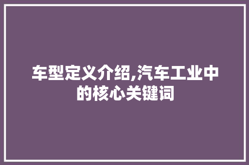 车型定义介绍,汽车工业中的核心关键词