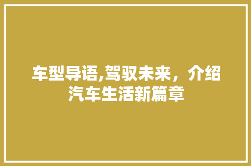 车型导语,驾驭未来，介绍汽车生活新篇章