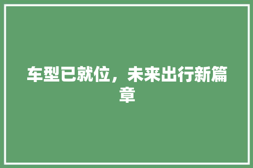 车型已就位，未来出行新篇章