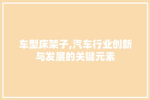 车型床架子,汽车行业创新与发展的关键元素