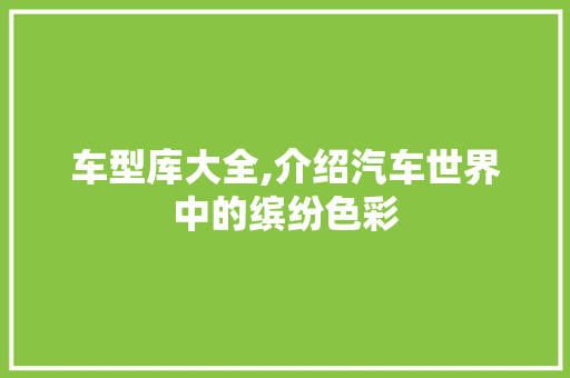 车型库大全,介绍汽车世界中的缤纷色彩