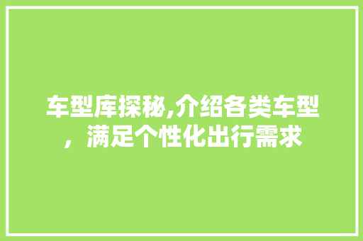 车型库探秘,介绍各类车型，满足个性化出行需求