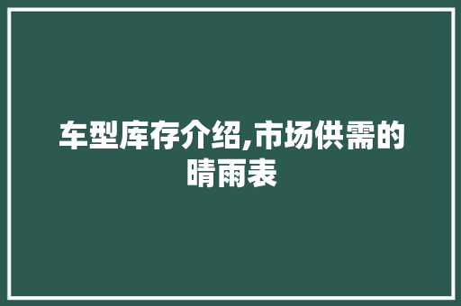 车型库存介绍,市场供需的晴雨表