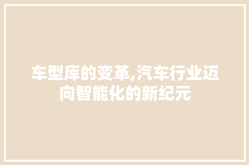 车型库的变革,汽车行业迈向智能化的新纪元